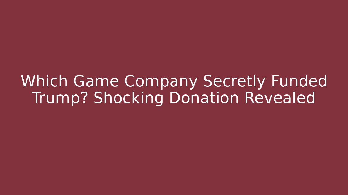 Which Game Company Secretly Funded Trump? Shocking Donation Revealed