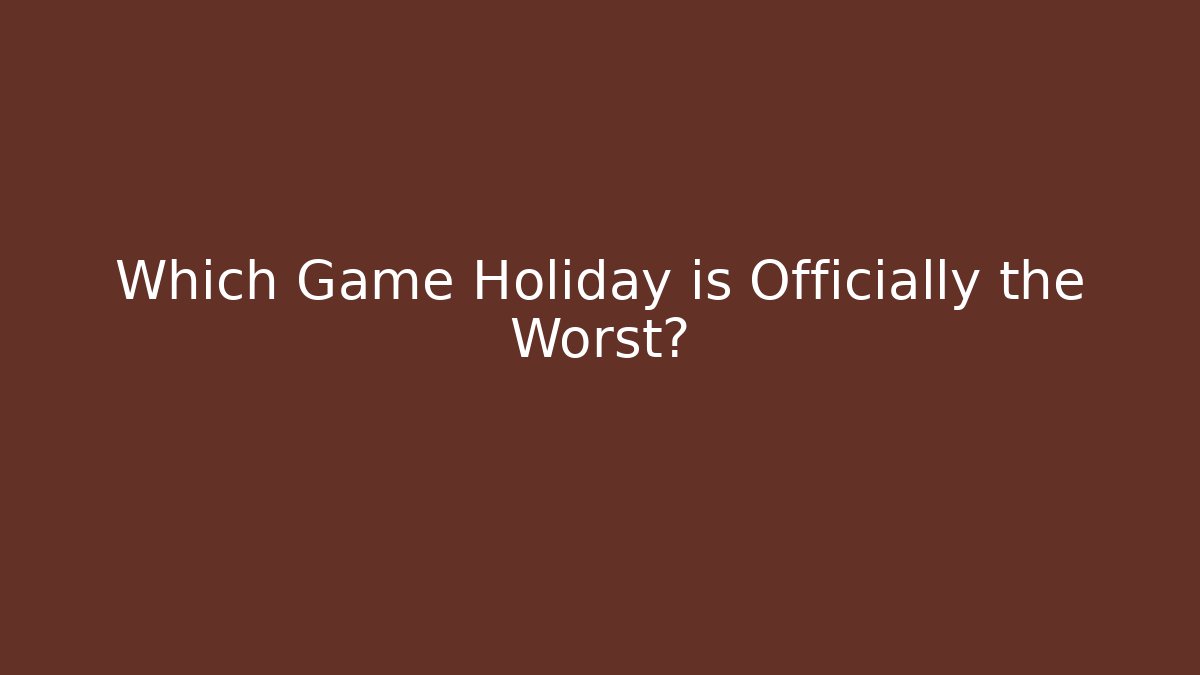Which Game Holiday is Officially the Worst?