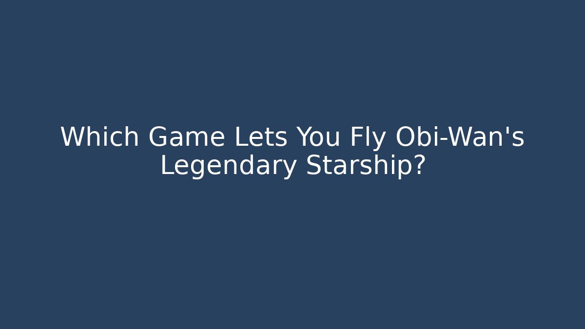 Which Game Lets You Fly Obi-Wan's Legendary Starship?