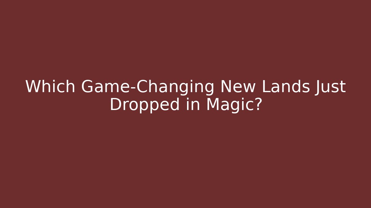 Which Game-Changing New Lands Just Dropped in Magic?