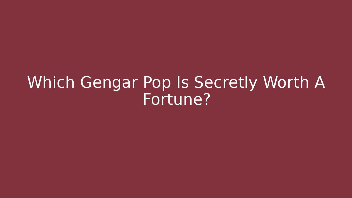 Which Gengar Pop Is Secretly Worth A Fortune?