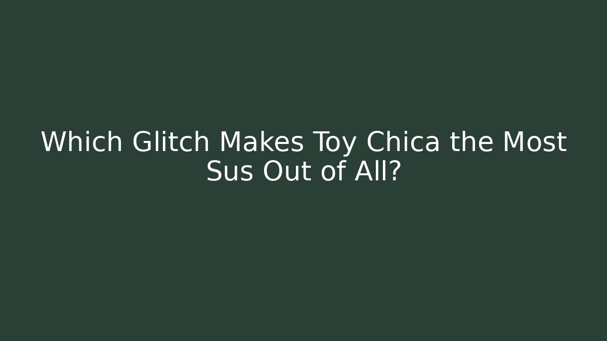Which Glitch Makes Toy Chica the Most Sus Out of All?