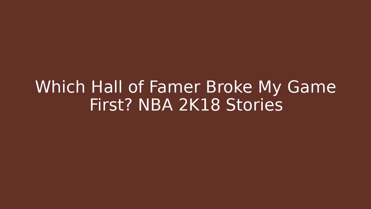 Which Hall of Famer Broke My Game First? NBA 2K18 Stories