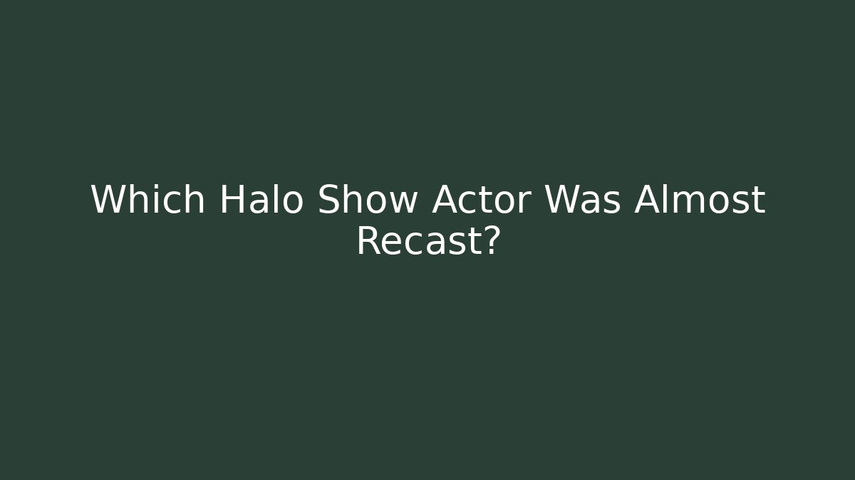 Which Halo Show Actor Was Almost Recast?