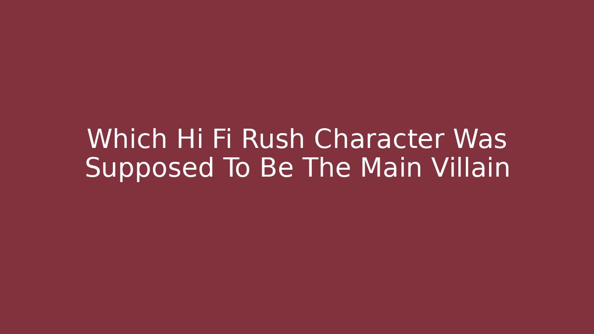 Which Hi Fi Rush Character Was Supposed To Be The Main Villain