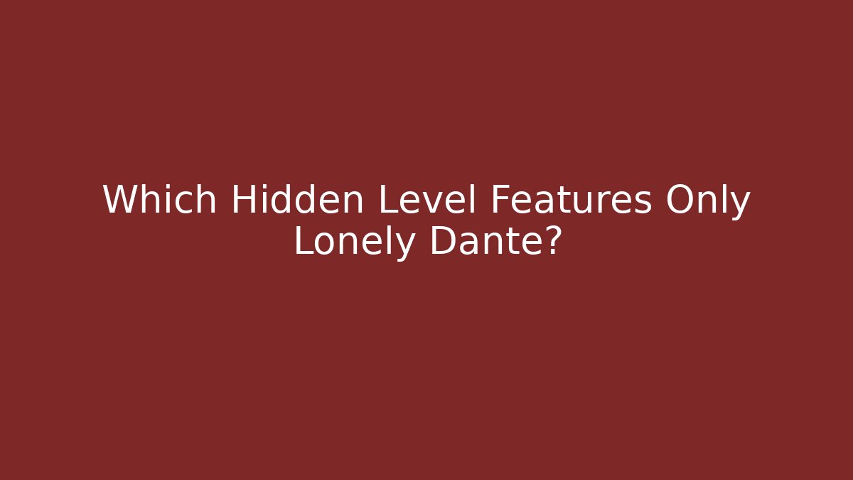 Which Hidden Level Features Only Lonely Dante?