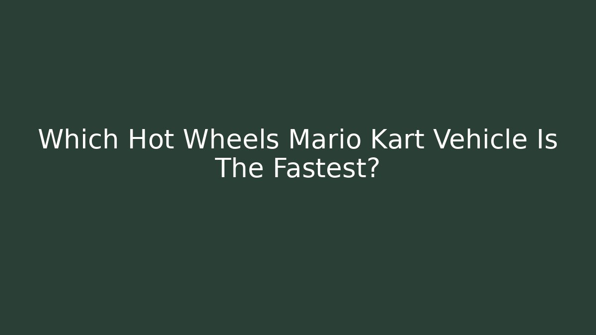 Which Hot Wheels Mario Kart Vehicle Is The Fastest?