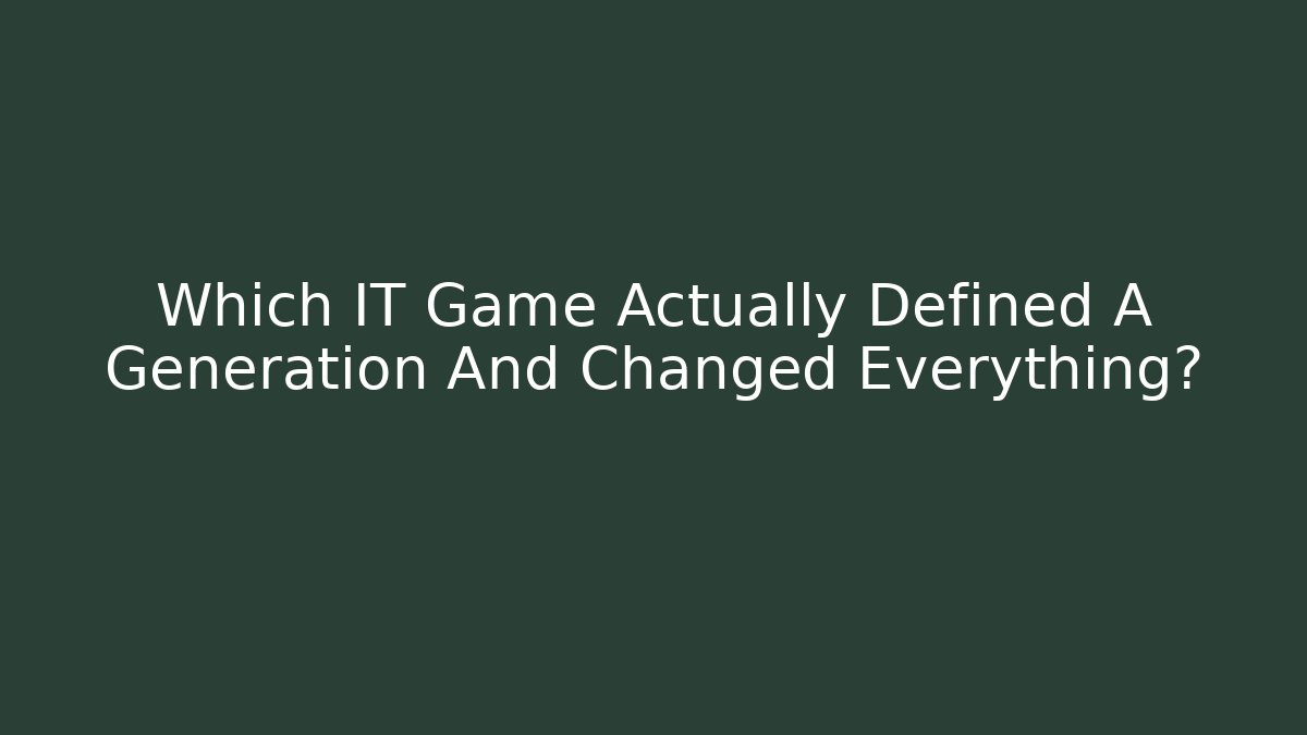 Which IT Game Actually Defined A Generation And Changed Everything? - Felix Cat Insurance