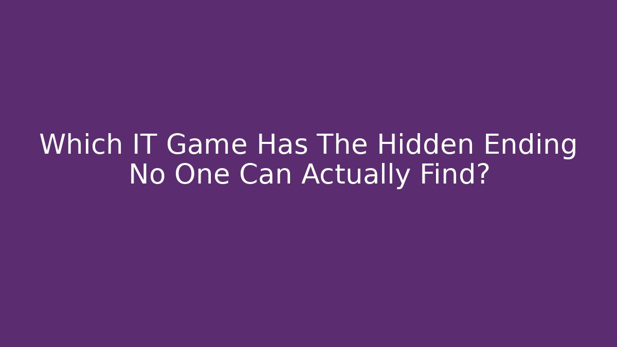Which IT Game Has The Hidden Ending No One Can Actually Find?