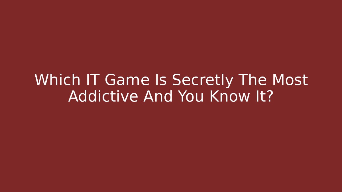 Which IT Game Is Secretly The Most Addictive And You Know It?