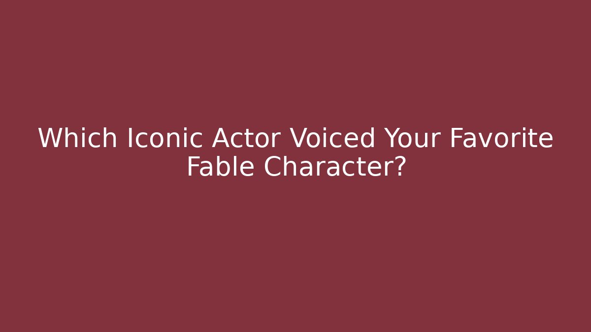 Which Iconic Actor Voiced Your Favorite Fable Character?