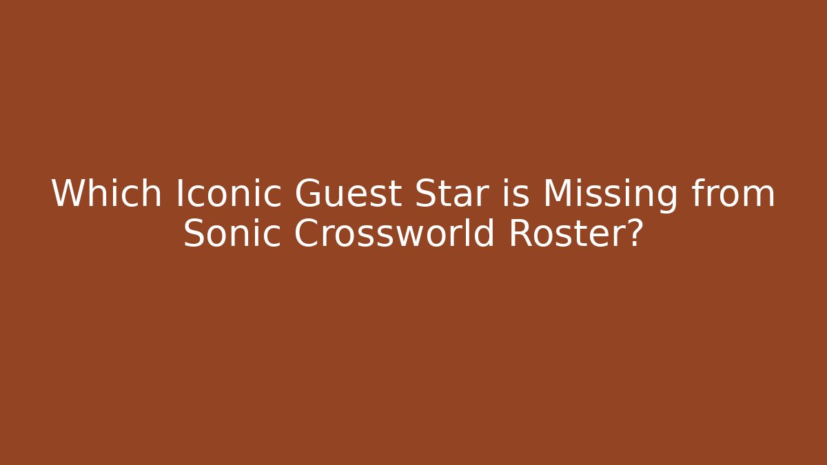 Which Iconic Guest Star is Missing from Sonic Crossworld Roster?
