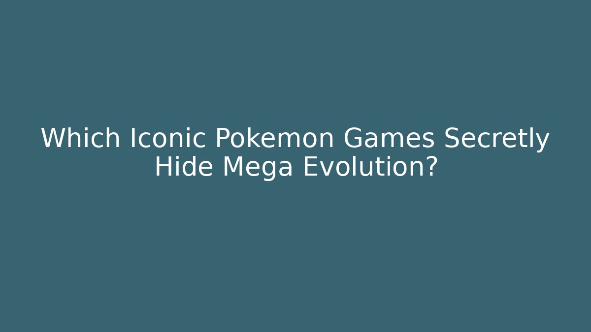 Which Iconic Pokémon Games Secretly Hide Mega Evolution?