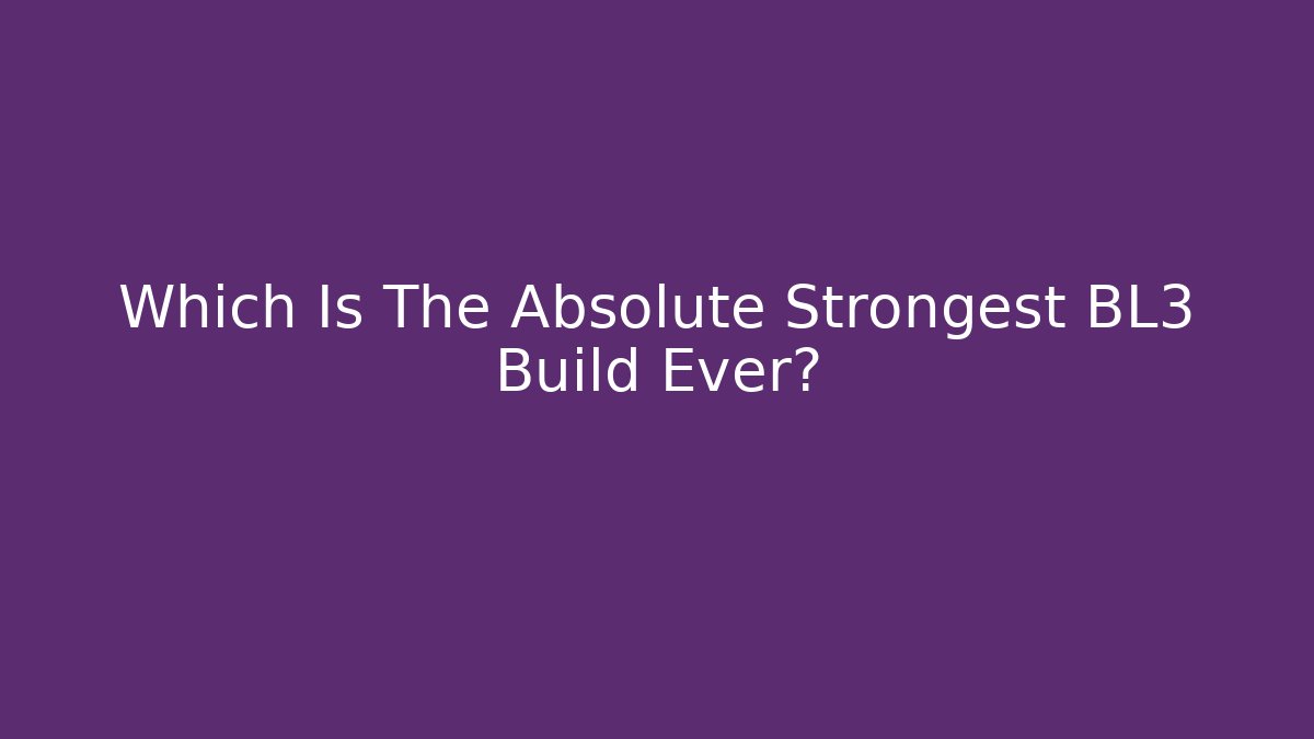 Which Is The Absolute Strongest BL3 Build Ever?