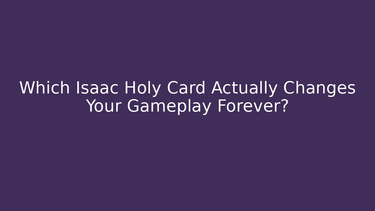 Which Isaac Holy Card Actually Changes Your Gameplay Forever?