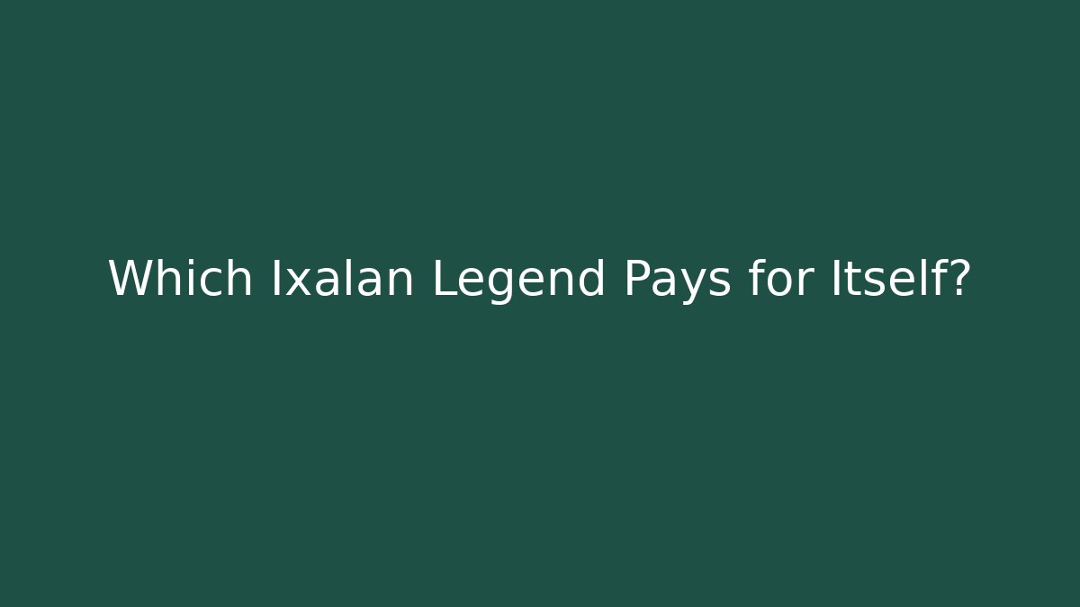 Which Ixalan Legend Pays for Itself?