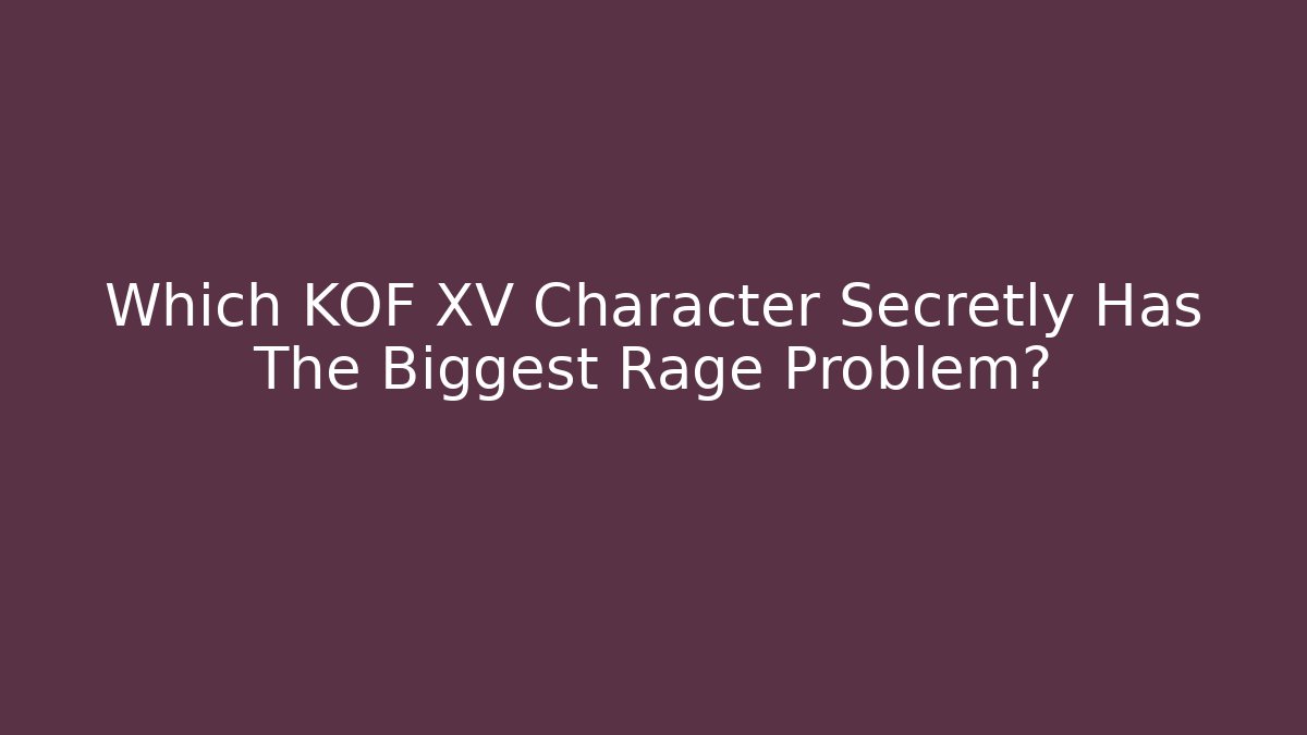Which KOF XV Character Secretly Has The Biggest Rage Problem?
