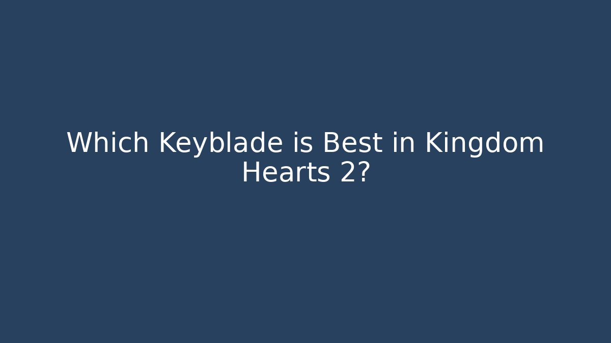 Which Keyblade is Best in Kingdom Hearts 2?