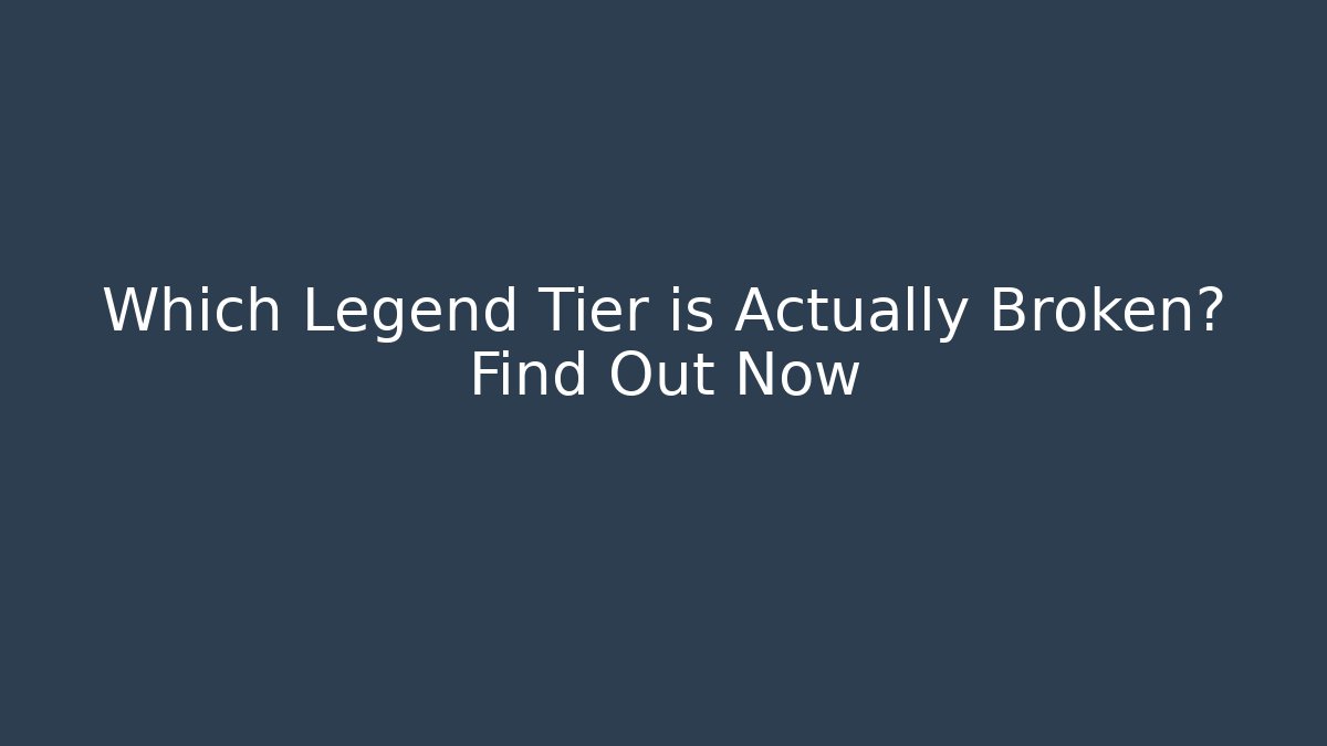 Which Legend Tier is Actually Broken? Find Out Now