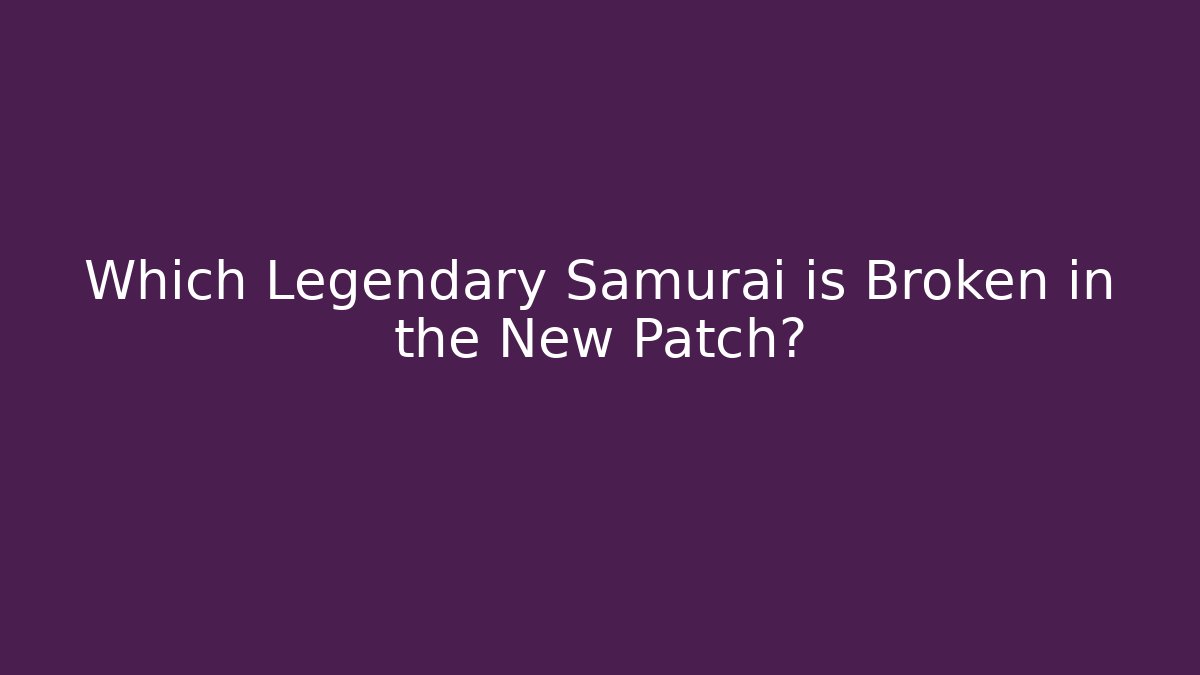 Which Legendary Samurai is Broken in the New Patch? - Felix Cat Insurance