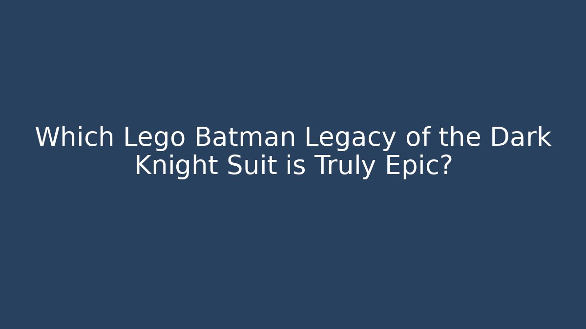 Which Lego Batman Legacy of the Dark Knight Suit is Truly Epic?