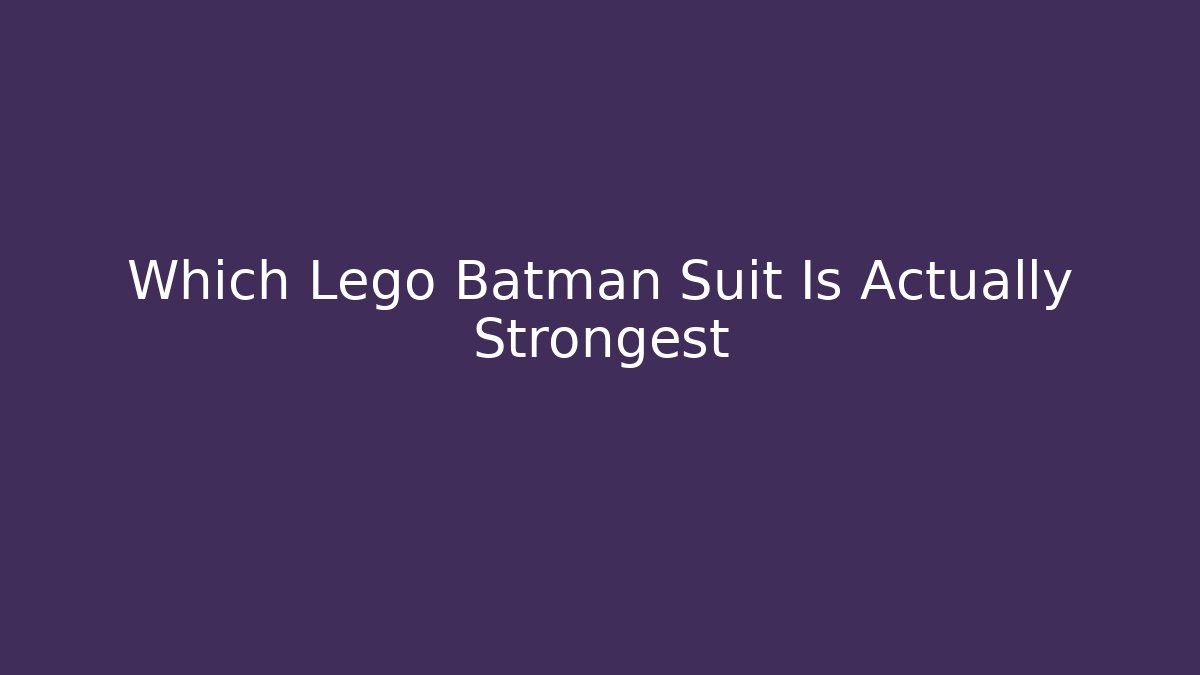 Which Lego Batman Suit Is Actually Strongest