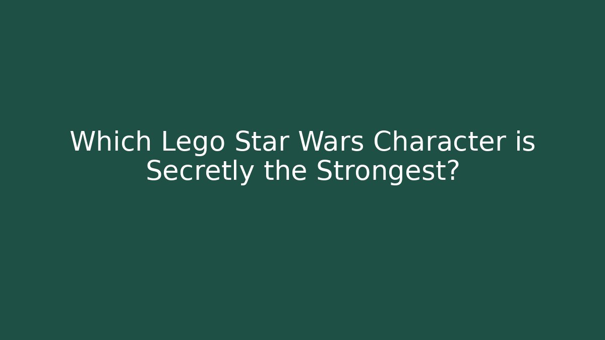 Which Lego Star Wars Character is Secretly the Strongest?