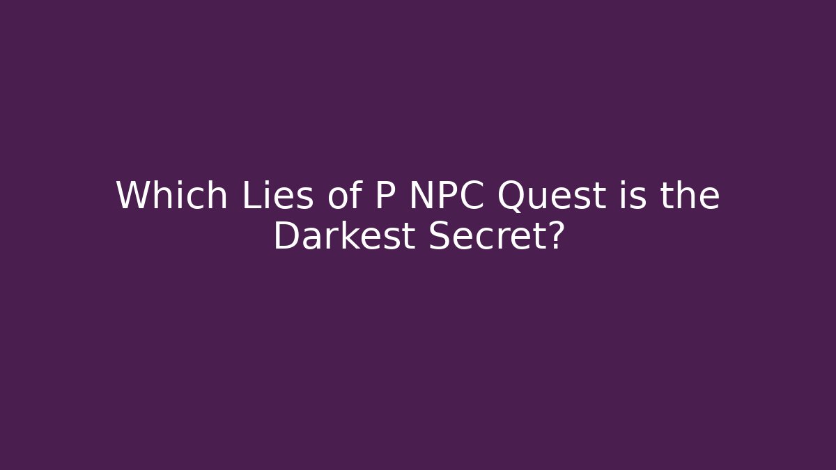 Which Lies of P NPC Quest is the Darkest Secret?