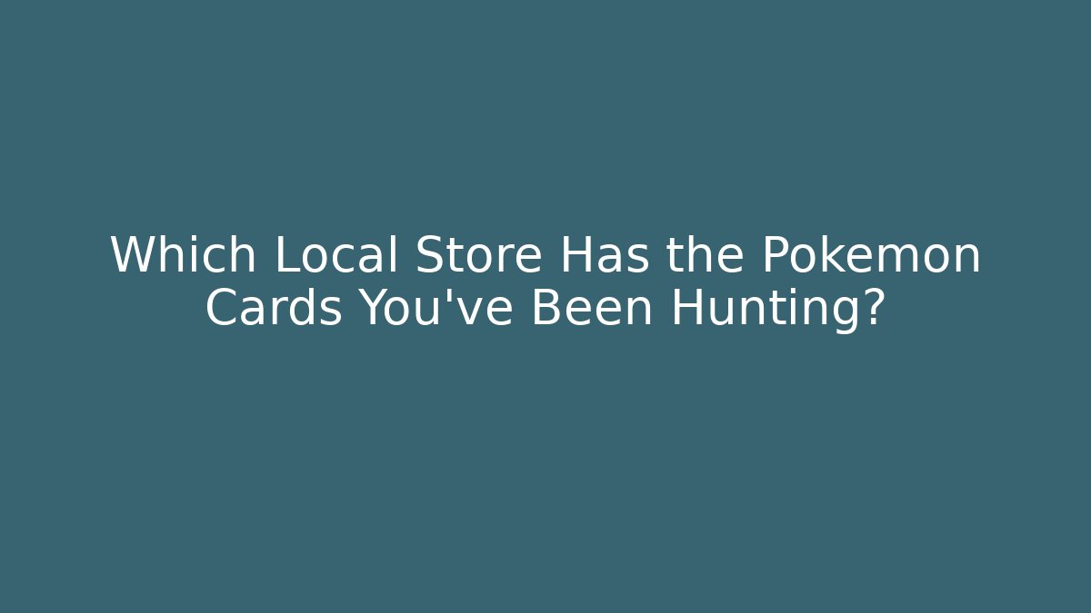 Which Local Store Has the Pokémon Cards You've Been Hunting?