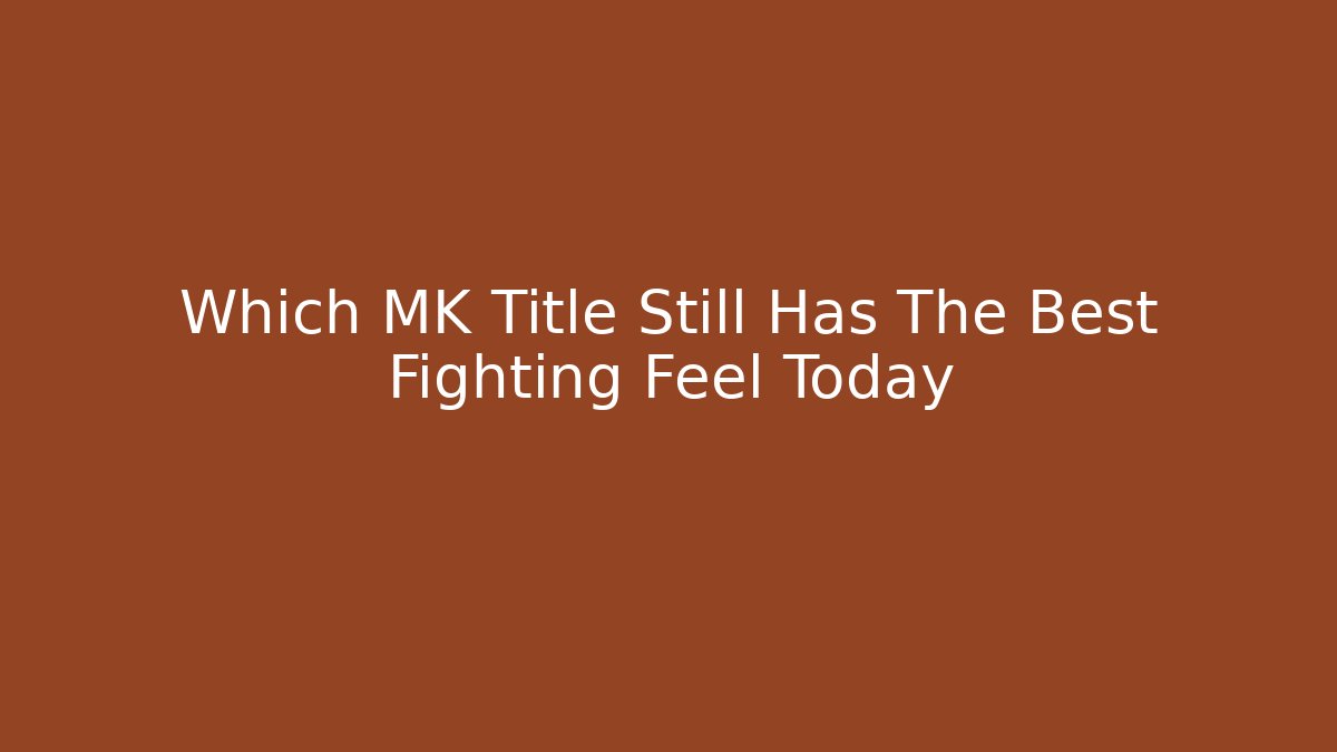 Which MK Title Still Has The Best Fighting Feel Today