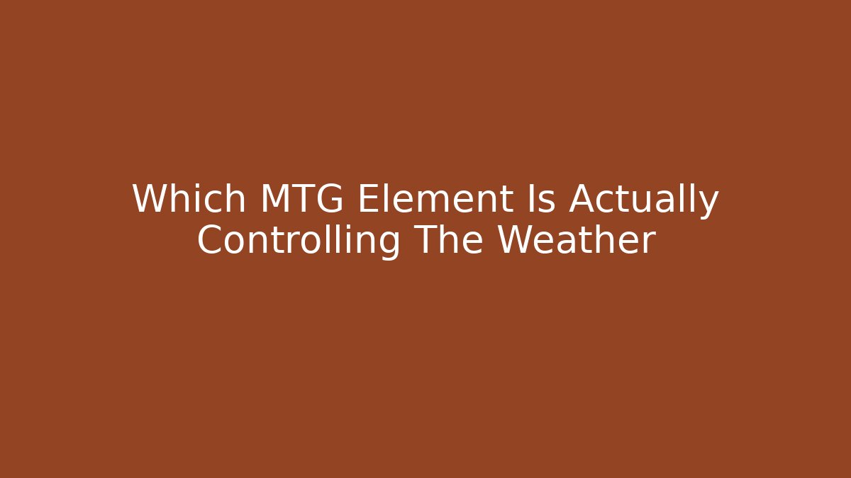 Which MTG Element Is Actually Controlling The Weather