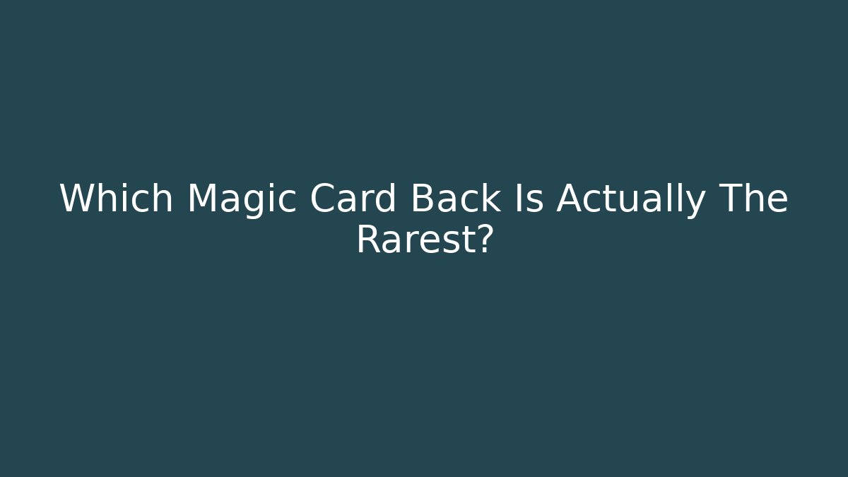 Which Magic Card Back Is Actually The Rarest?