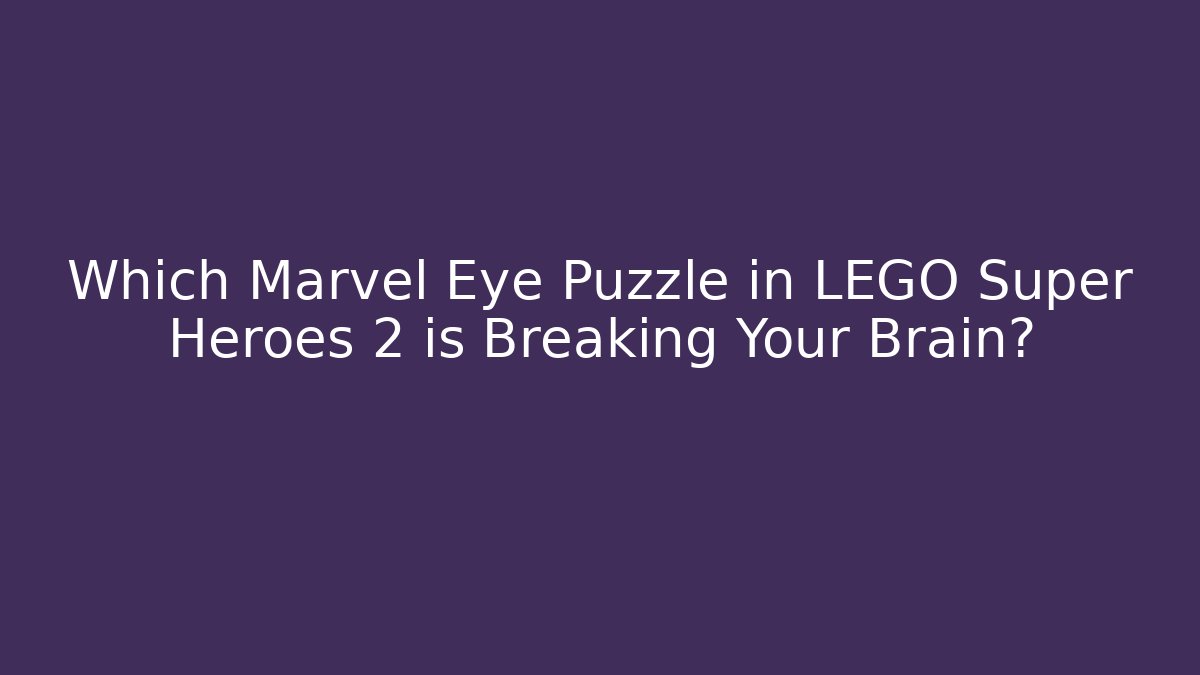 Which Marvel Eye Puzzle in LEGO Super Heroes 2 is Breaking Your Brain?