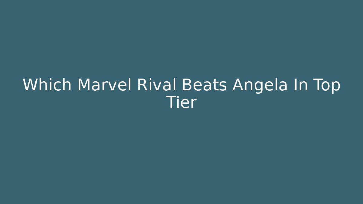 Which Marvel Rival Beats Angela In Top Tier