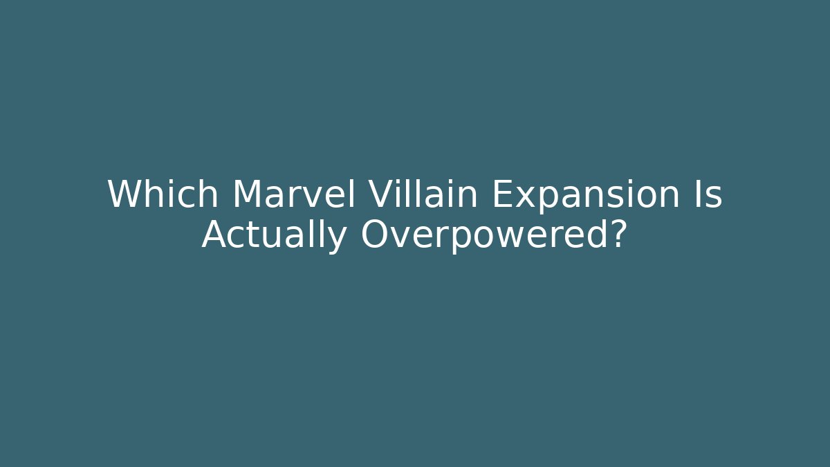 Which Marvel Villain Expansion Is Actually Overpowered?