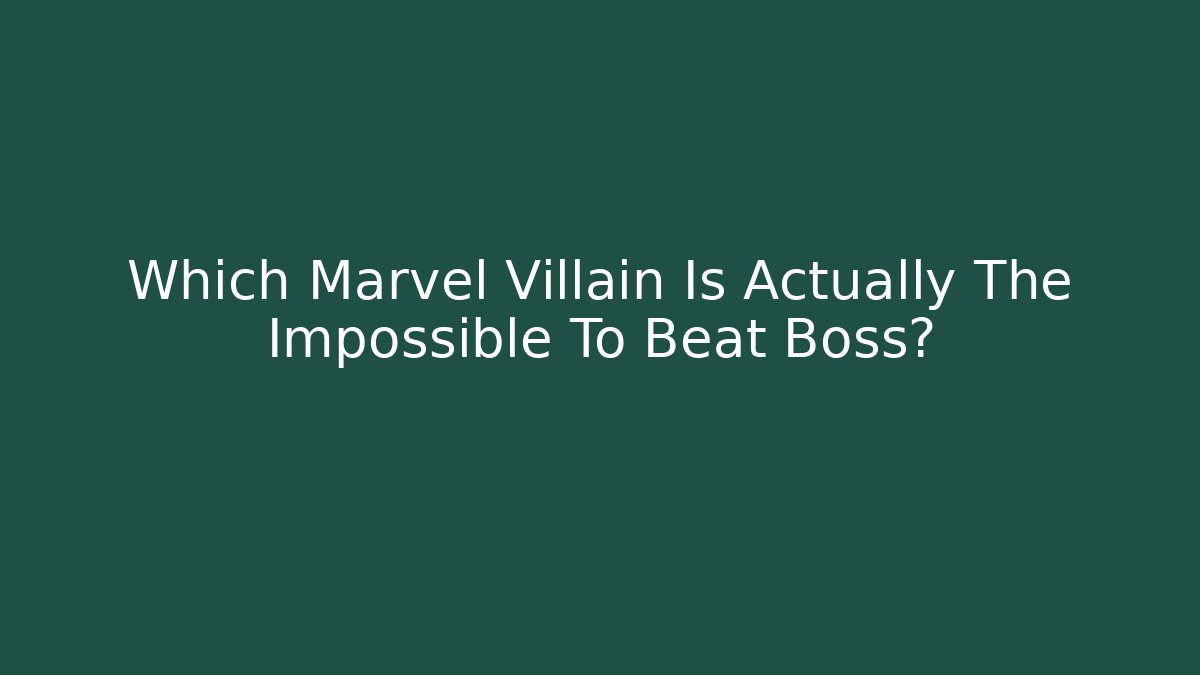 Which Marvel Villain Is Actually The Impossible To Beat Boss?