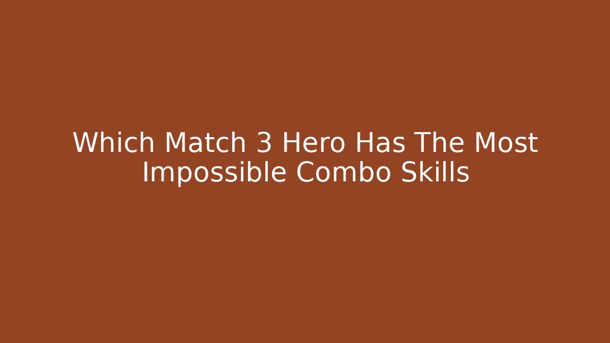 Which Match 3 Hero Has The Most Impossible Combo Skills