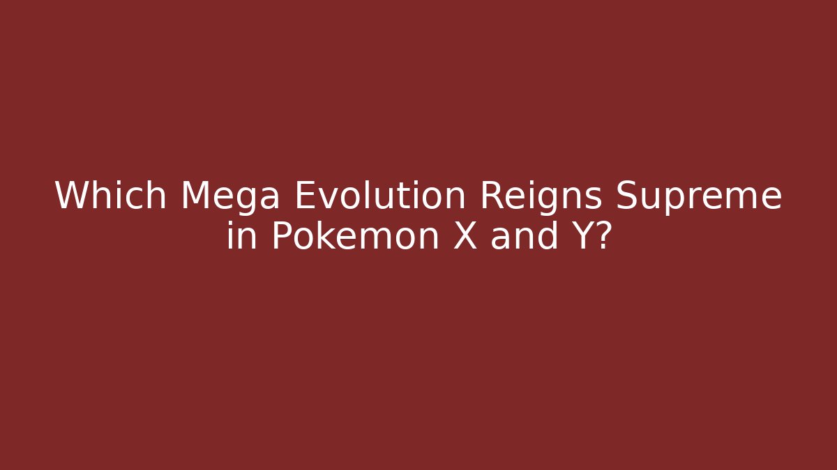 Which Mega Evolution Reigns Supreme in Pokémon X and Y?