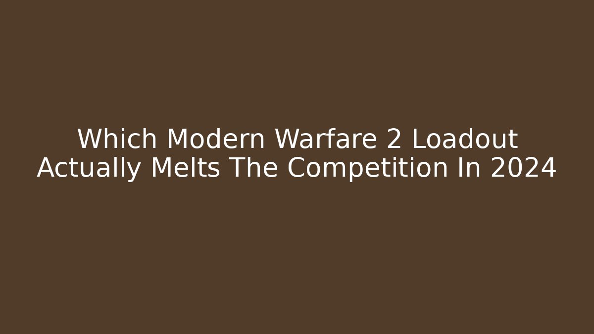 Which Modern Warfare 2 Loadout Actually Melts The Competition In 2024