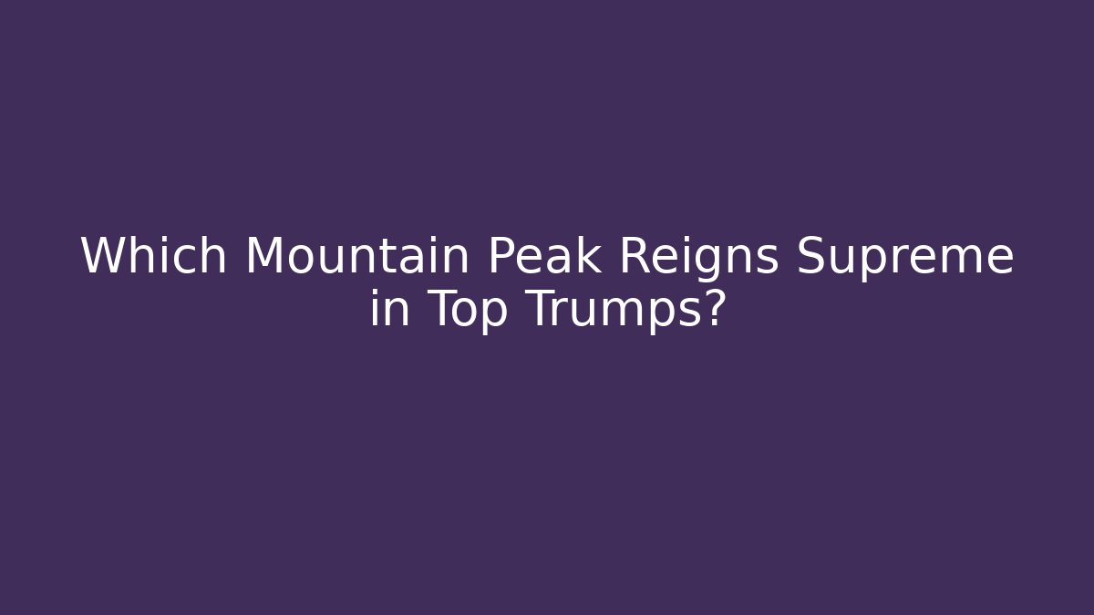 Which Mountain Peak Reigns Supreme in Top Trumps? - Felix Cat Insurance