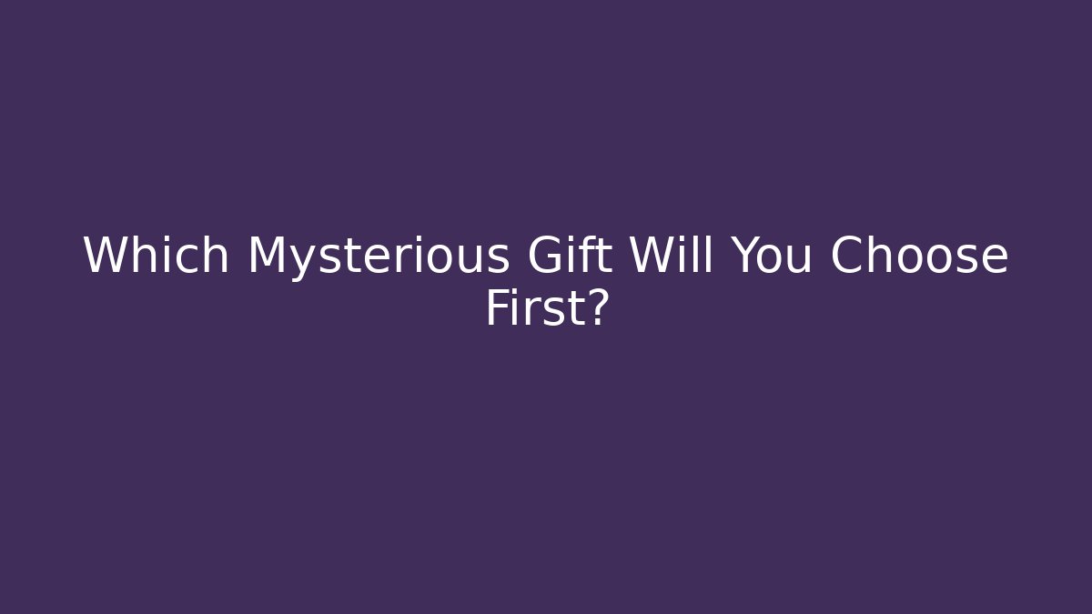 Which Mysterious Gift Will You Choose First?