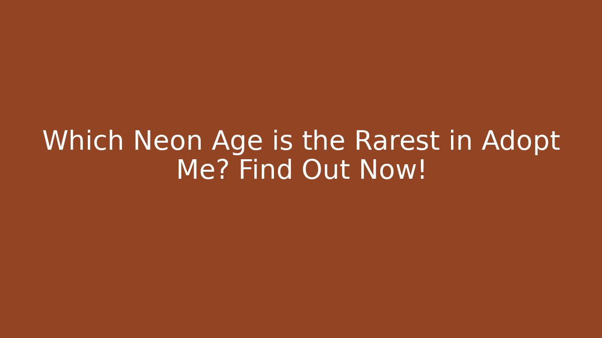 Which Neon Age is the Rarest in Adopt Me? Find Out Now!