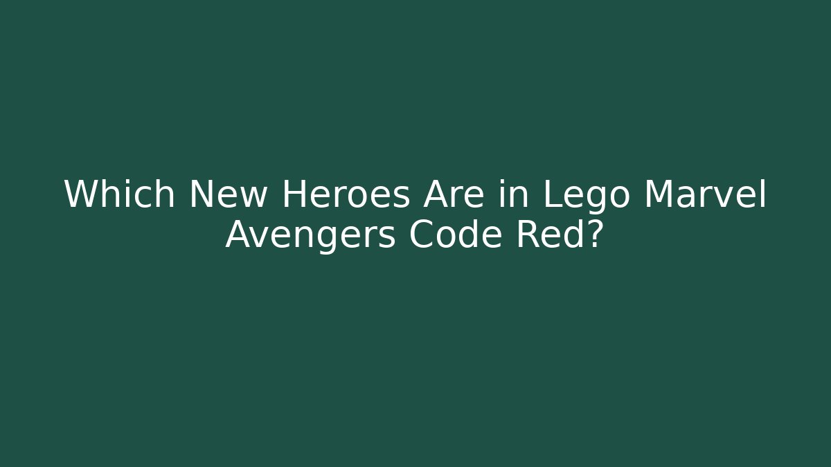 Which New Heroes Are in Lego Marvel Avengers Code Red?