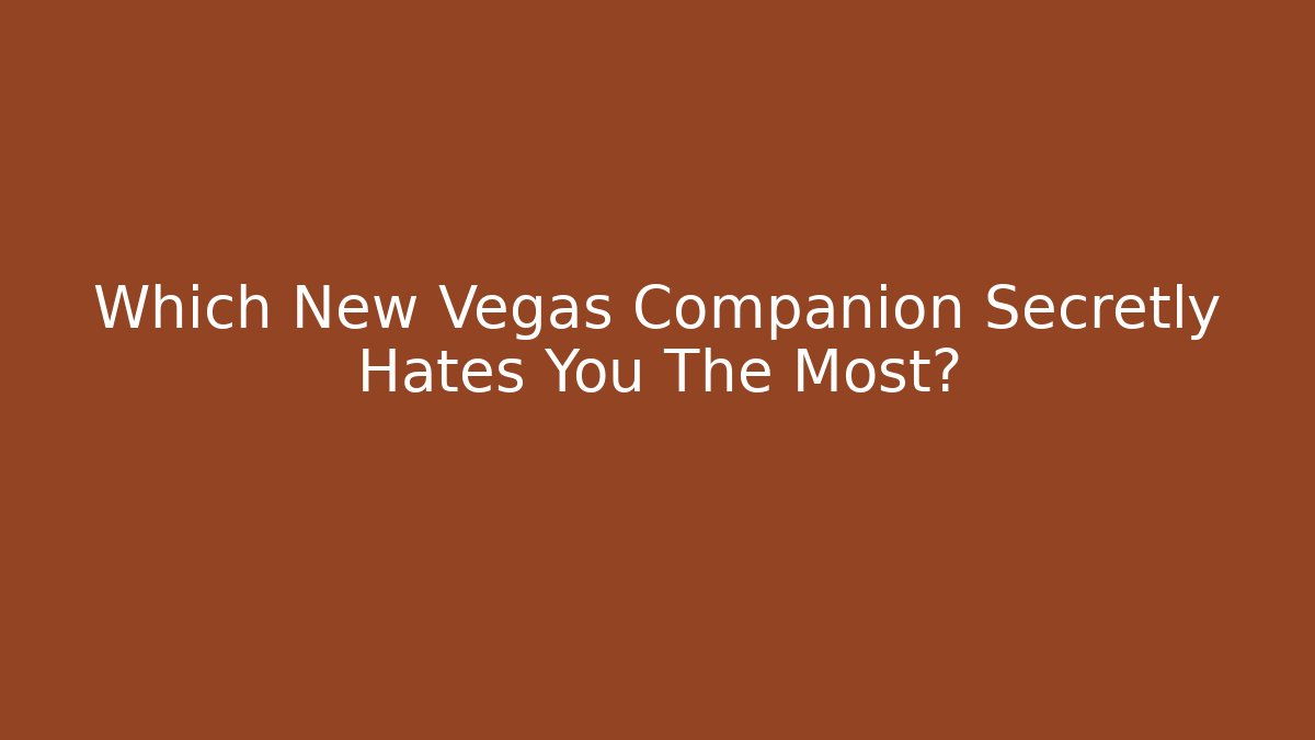 Which New Vegas Companion Secretly Hates You The Most?