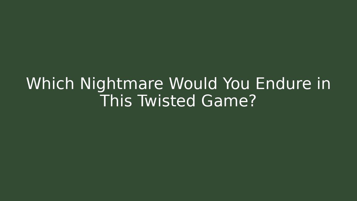 Which Nightmare Would You Endure in This Twisted Game?