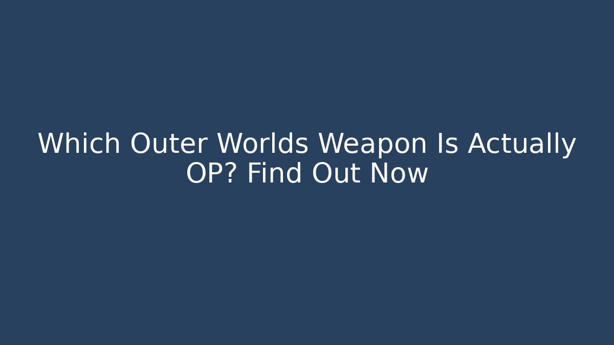 Which Outer Worlds Weapon Is Actually OP? Find Out Now