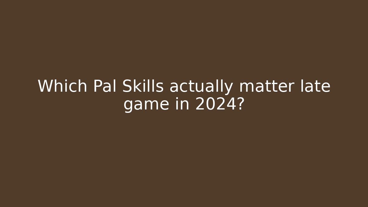 Which Pal Skills actually matter late game in 2024?