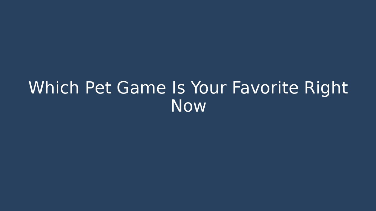 Which Pet Game Is Your Favorite Right Now