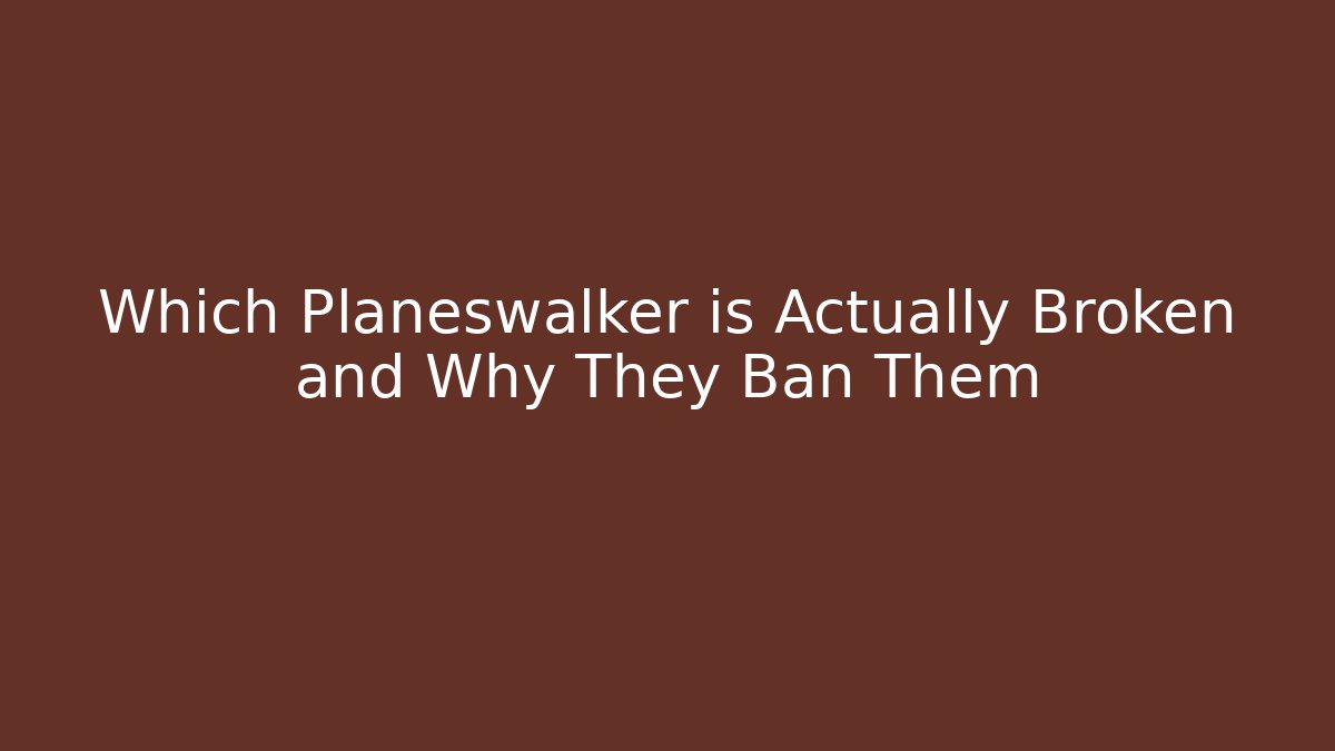 Which Planeswalker is Actually Broken and Why They Ban Them