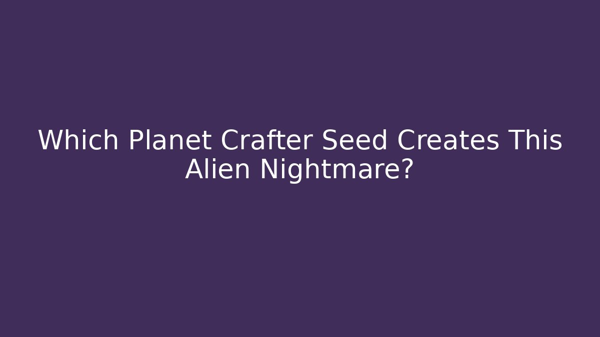 Which Planet Crafter Seed Creates This Alien Nightmare? - Felix Cat Insurance